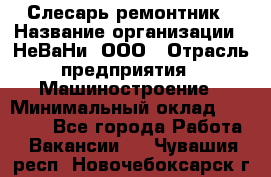 Слесарь-ремонтник › Название организации ­ НеВаНи, ООО › Отрасль предприятия ­ Машиностроение › Минимальный оклад ­ 45 000 - Все города Работа » Вакансии   . Чувашия респ.,Новочебоксарск г.